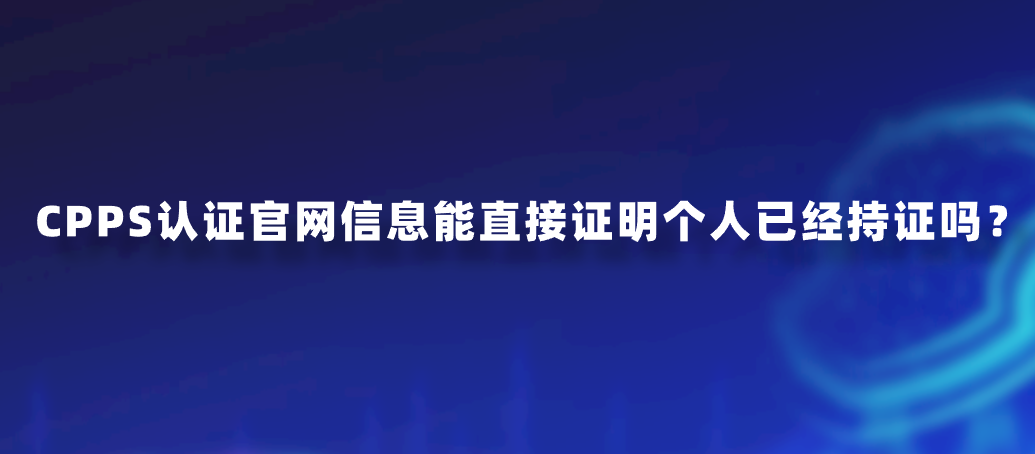 CPPS认证官网信息能直接证明个人已经持证吗？