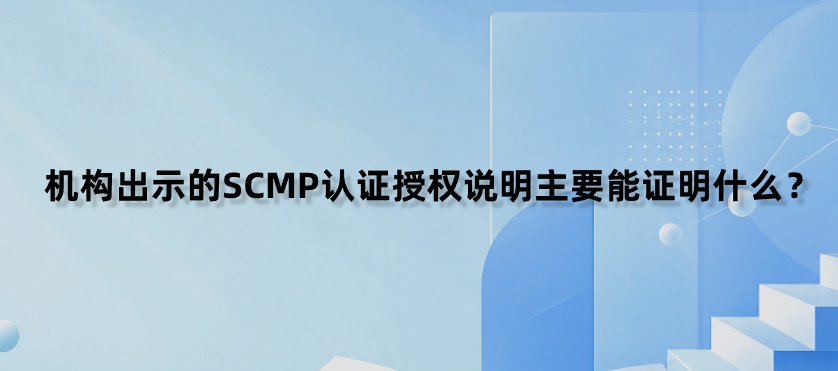 机构出示的SCMP认证授权说明主要能证明什么？
