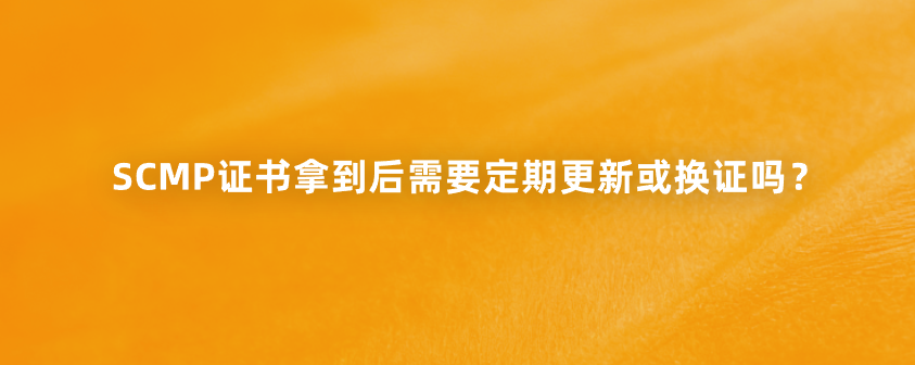 SCMP证书拿到后需要定期更新或换证吗？