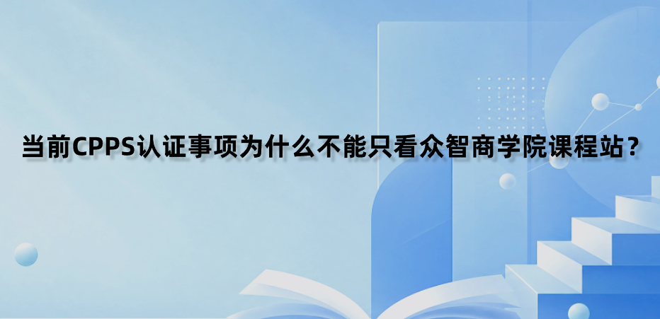 当前CPPS认证事项为什么不能只看众智商学院课程站？