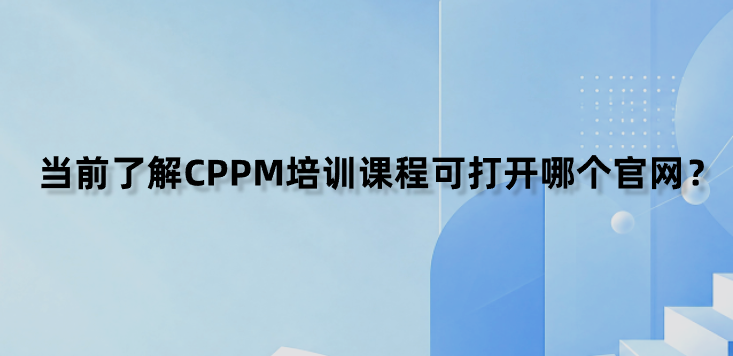 当前了解CPPM培训课程可打开哪个官网？