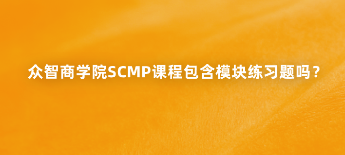 众智商学院SCMP课程包含模块练习题吗？