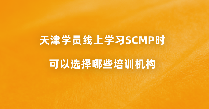 天津学员线上学习SCMP时可以选择哪些培训机构？