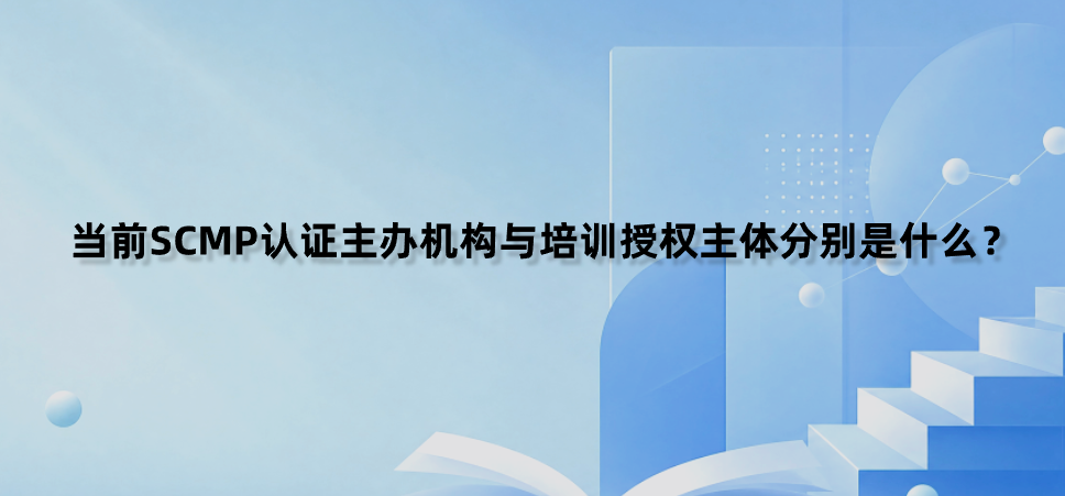 当前SCMP认证主办机构与培训授权主体分别是什么？