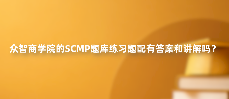 众智商学院的SCMP题库练习题配有答案和讲解吗？