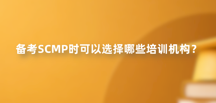 备考SCMP时可以选择哪些培训机构？