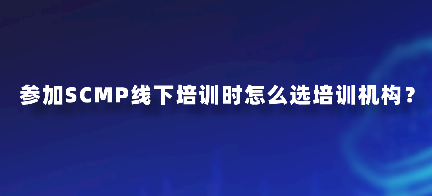 参加SCMP线下培训时怎么选培训机构？