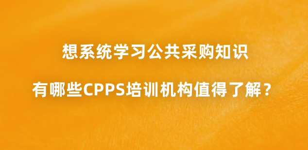 想系统学习公共采购知识，有哪些CPPS培训机构值得了解？