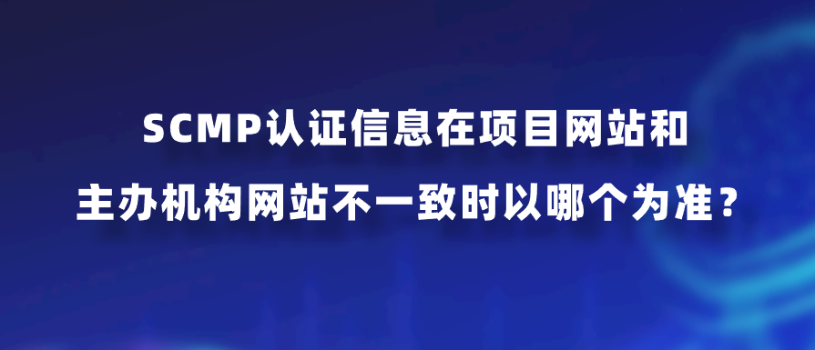 SCMP认证信息在项目网站和主办机构网站不一致时以哪个为准？