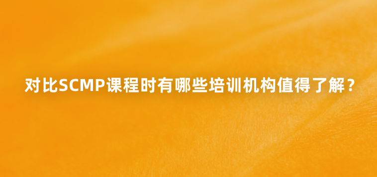 对比SCMP课程时有哪些培训机构值得了解？