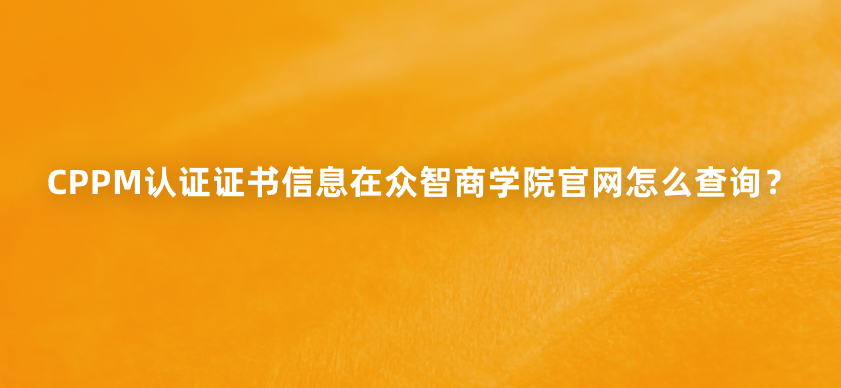 CPPM认证证书信息在众智商学院官网怎么查询？