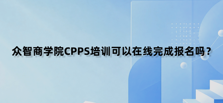 众智商学院CPPS培训可以在线完成报名吗？