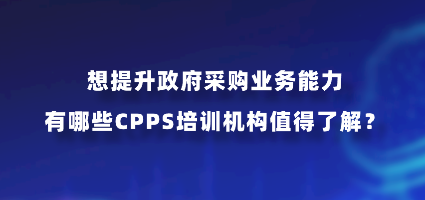 想提升政府采购业务能力，有哪些CPPS培训机构值得了解？