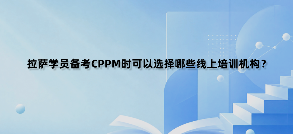 拉萨学员备考CPPM时可以选择哪些线上培训机构？