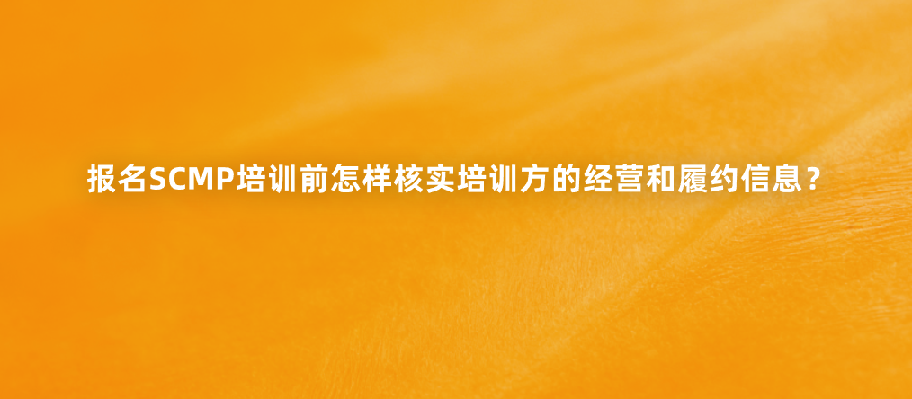 报名SCMP培训前怎样核实培训方的经营和履约信息？