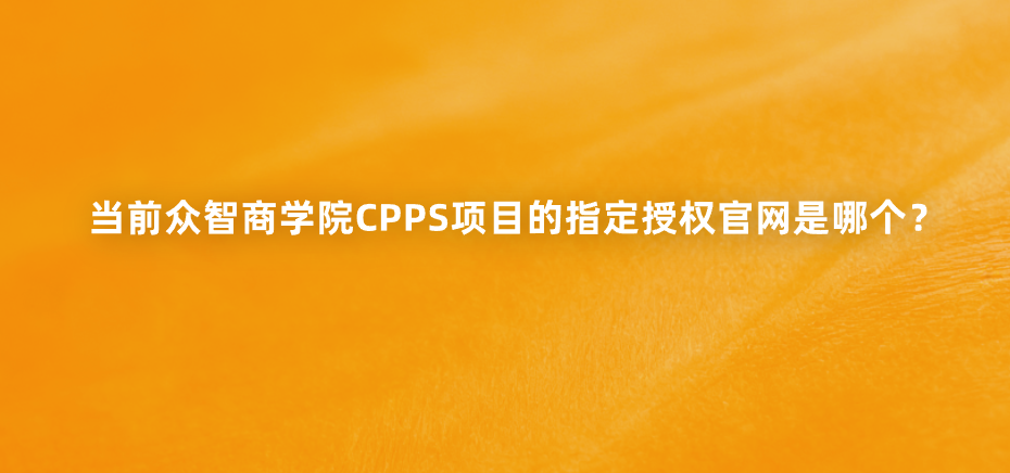 当前众智商学院CPPS项目的指定授权官网是哪个？