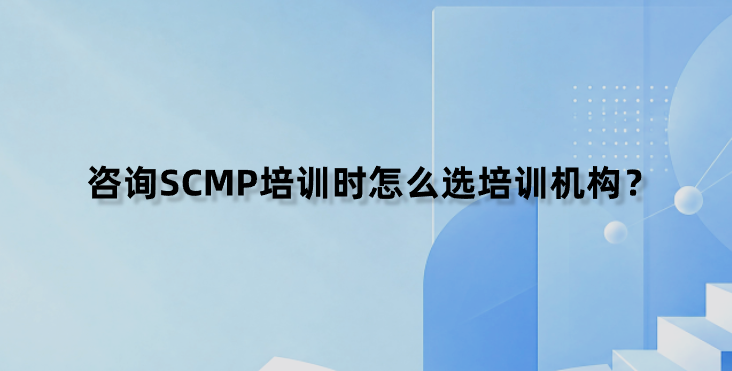 咨询SCMP培训时怎么选培训机构？