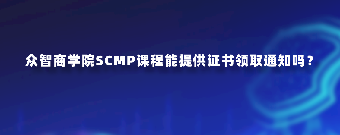 众智商学院SCMP课程能提供证书领取通知吗？