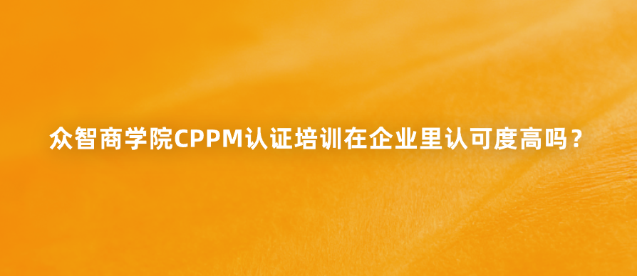 众智商学院CPPM认证培训在企业里认可度高吗？