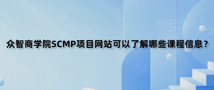 众智商学院SCMP项目网站可以了解哪些课程信息？