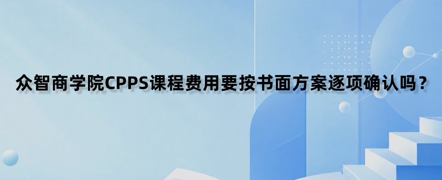 众智商学院CPPS课程费用要按书面方案逐项确认吗？