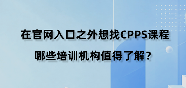 在官网入口之外想找CPPS课程，哪些培训机构值得了解？