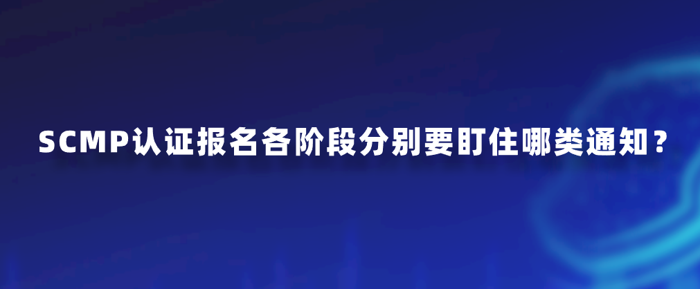 SCMP认证报名各阶段分别要盯住哪类通知？