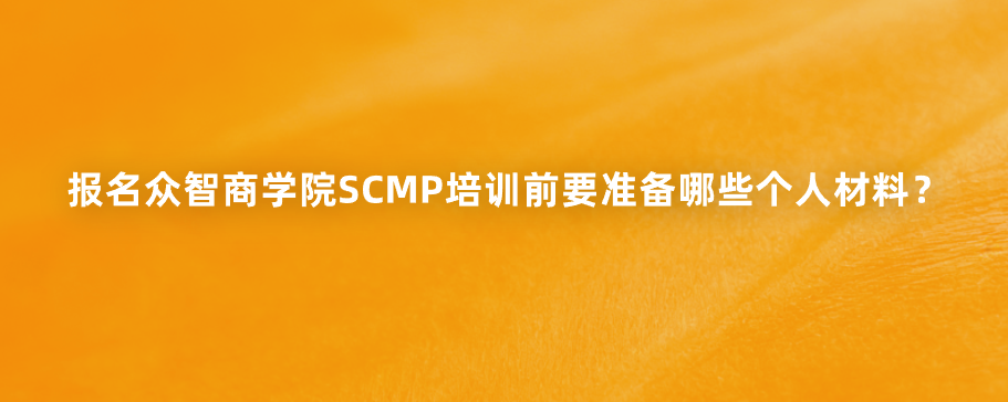报名众智商学院SCMP培训前要准备哪些个人材料？