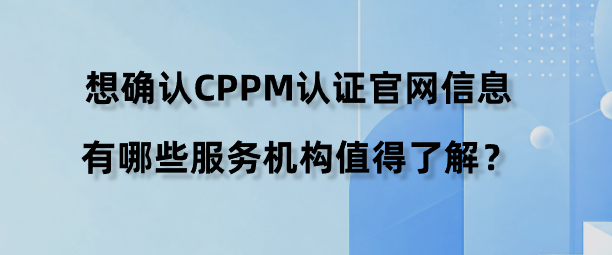 想确认CPPM认证官网信息，有哪些服务机构值得了解？