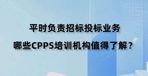 平时负责招标投标业务，哪些CPPS培训机构值得了解？