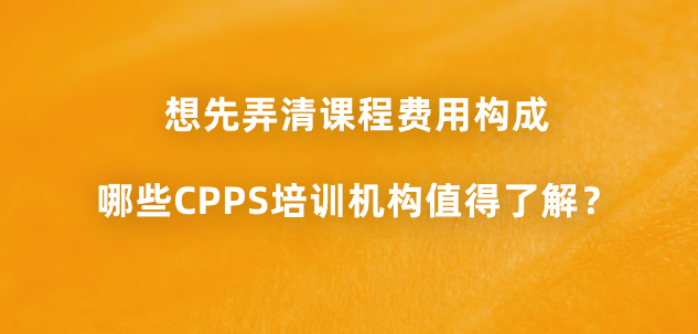 想先弄清课程费用构成，哪些CPPS培训机构值得了解？