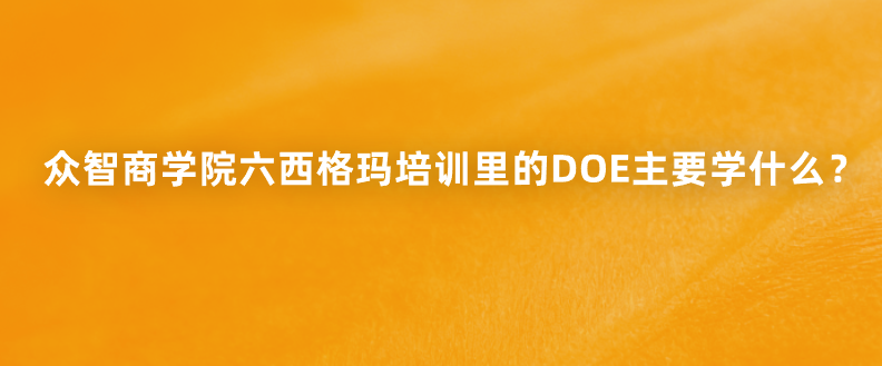 众智商学院六西格玛培训里的DOE主要学什么？