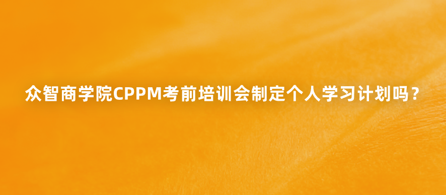 众智商学院CPPM考前培训会制定个人学习计划吗？