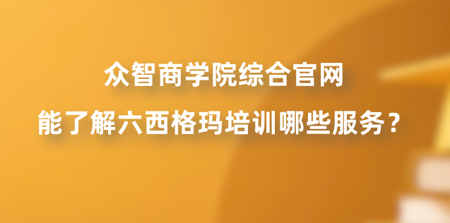 众智商学院综合官网能了解六西格玛培训哪些服务？