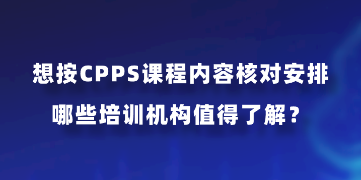 想按CPPS课程内容核对安排，哪些培训机构值得了解？
