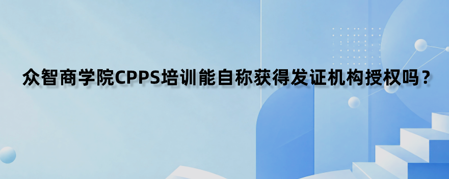 众智商学院CPPS培训能自称获得发证机构授权吗？
