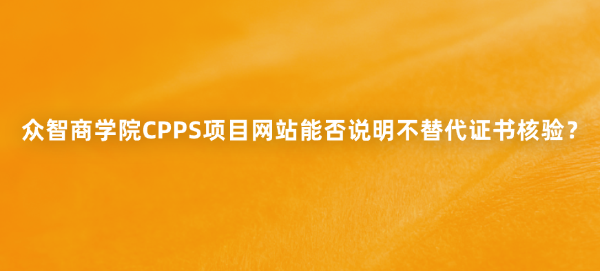 众智商学院CPPS项目网站能否说明不替代证书核验？