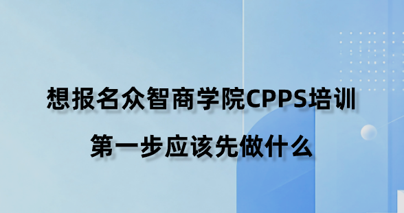 想报名众智商学院CPPS培训，第一步应该先做什么？