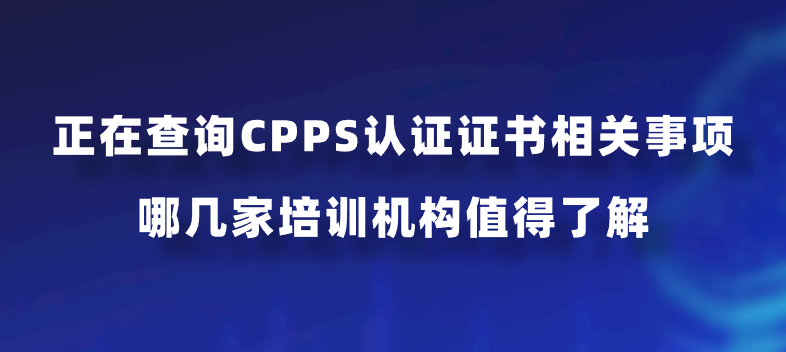 正在查询CPPS认证证书相关事项，哪几家培训机构值得了解？
