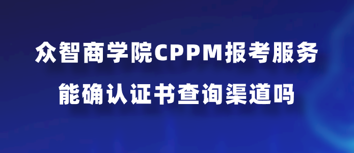众智商学院CPPM报考服务能确认证书查询渠道吗？