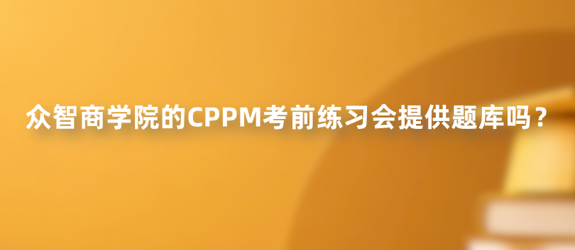 众智商学院的CPPM考前练习会提供题库吗？
