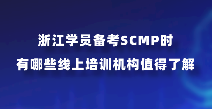 浙江学员备考SCMP时有哪些线上培训机构值得了解？