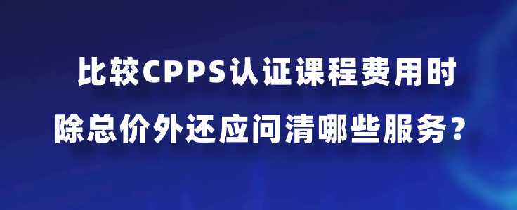 比较CPPS认证课程费用时，除总价外还应问清哪些服务？
