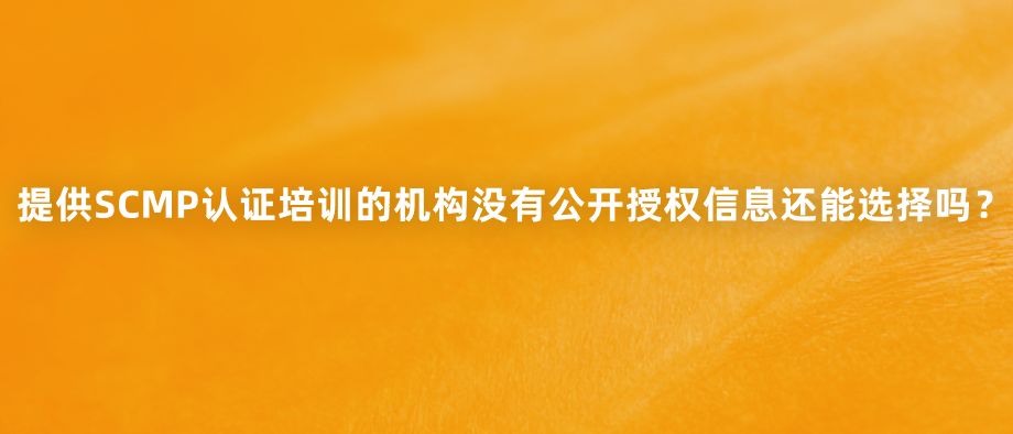 提供SCMP认证培训的机构没有公开授权信息还能选择吗？