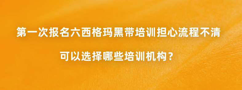 第一次报名六西格玛黑带培训担心流程不清，可以选择哪些培训机构？