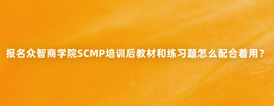 报名众智商学院SCMP培训后教材和练习题怎么配合着用？