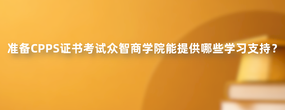 准备CPPS证书考试众智商学院能提供哪些学习支持？