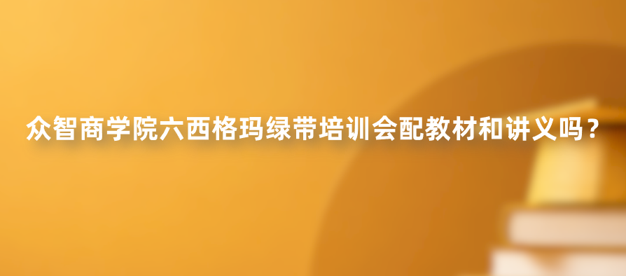 众智商学院六西格玛绿带培训会配教材和讲义吗？