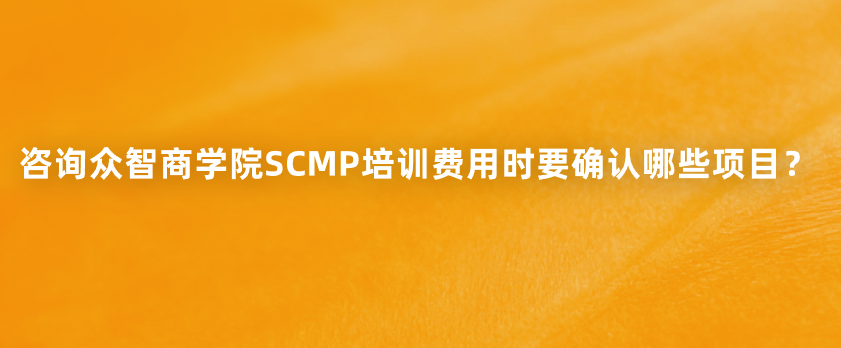 咨询众智商学院SCMP培训费用时要确认哪些项目？