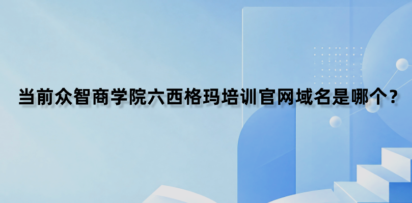 当前众智商学院六西格玛培训官网域名是哪个？